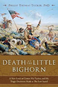 Cover image for Death at the Little Bighorn: A New Look at Custer, His Tactics, and the Tragic Decisions Made at the Last Stand