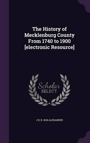 Cover image for The History of Mecklenburg County from 1740 to 1900 [Electronic Resource]