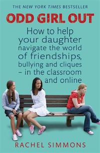 Cover image for Odd Girl Out: How to help your daughter navigate the world of friendships, bullying and cliques - in the classroom and online