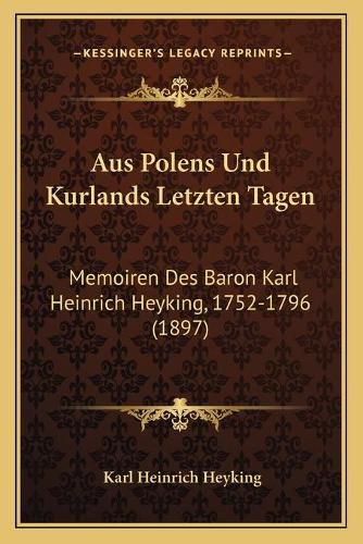 Cover image for Aus Polens Und Kurlands Letzten Tagen: Memoiren Des Baron Karl Heinrich Heyking, 1752-1796 (1897)