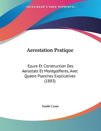 Cover image for Aerostation Pratique: Epure Et Construction Des Aerostats Et Montgolfieres, Avec Quatre Planches Explicatives (1883)