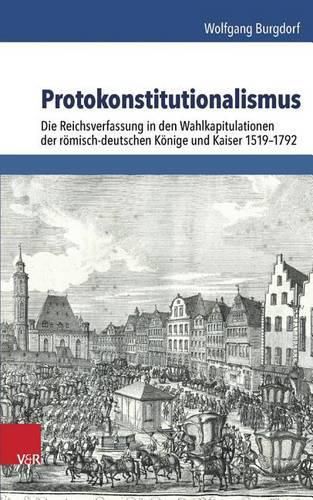 Cover image for Protokonstitutionalismus: Die Reichsverfassung in Den Wahlkapitulationen Der Romisch-Deutschen Konige Und Kaiser 1519-1792