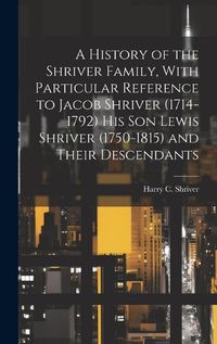 Cover image for A History of the Shriver Family, With Particular Reference to Jacob Shriver (1714-1792) His Son Lewis Shriver (1750-1815) and Their Descendants