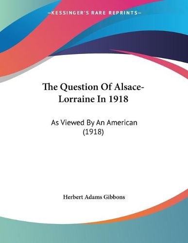 Cover image for The Question of Alsace-Lorraine in 1918: As Viewed by an American (1918)