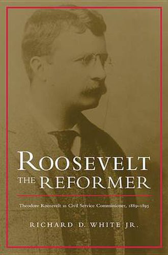 Cover image for Roosevelt the Reformer: Theodore Roosevelt as Civil Service Commissioner, 1889-1895