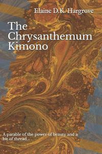 Cover image for The Chrysanthemum Kimono: A Parable of the Power of Beauty and a Bit of Thread...