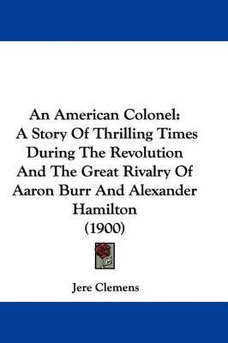 Cover image for An American Colonel: A Story of Thrilling Times During the Revolution and the Great Rivalry of Aaron Burr and Alexander Hamilton (1900)