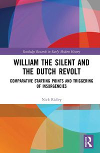 Cover image for William the Silent and the Dutch Revolt: Comparative Starting Points and Triggering of Insurgencies