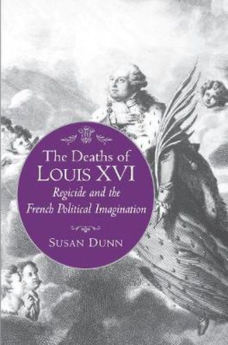 Cover image for The Deaths of Louis XVI: Regicide and the French Political Imagination