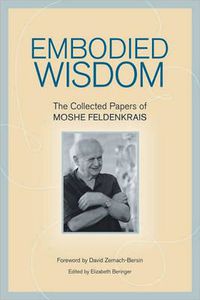 Cover image for Embodied Wisdom: The Collected Papers of Moshe Feldenkrais