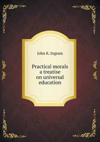 Cover image for Practical morals a treatise on universal education