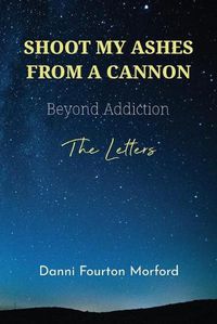 Cover image for Shoot My Ashes From A Cannon: Beyond Addiction, The Letters