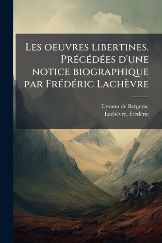 Cover image for Les Oeuvres Libertines. PR C D Es D'Une Notice Biographique Par Fr D Ric Lach Vre