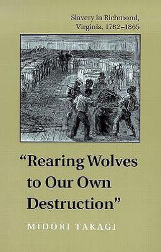 Cover image for Rearing Wolves to Our Own Destruction: Slavery in Richmond, Virginia, 1782-1865