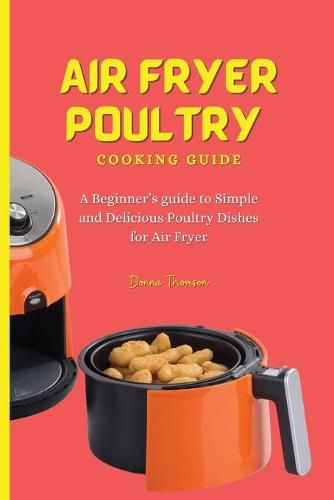 Cover image for Air Fryer Poultry Cooking Guide: A Beginner's guide to Simple and Delicious Poultry Dishes for Air Fryer