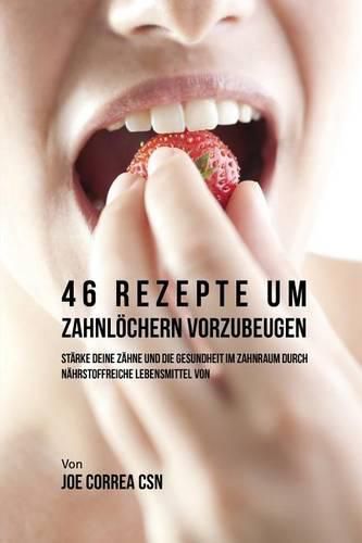 Cover image for 46 Rezepte um Zahnloechern vorzubeugen: Starke deine Zahne und die Gesundheit im Zahnraum durch nahrstoffreiche Lebensmittel