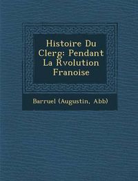 Cover image for Histoire Du Clerg: Pendant La R Volution Fran Oise