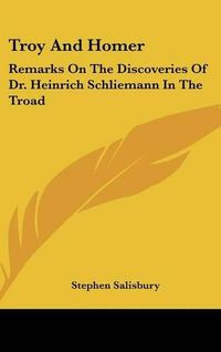 Cover image for Troy and Homer: Remarks on the Discoveries of Dr. Heinrich Schliemann in the Troad