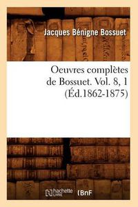 Cover image for Oeuvres Completes de Bossuet. Vol. 8, 1 (Ed.1862-1875)