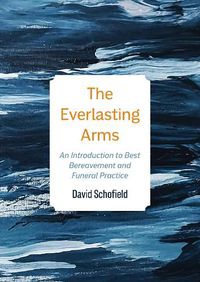 Cover image for The Everlasting Arms: An Introduction to Best Bereavement and Funeral Practice