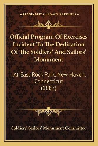 Official Program of Exercises Incident to the Dedication of the Soldiers' and Sailors' Monument: At East Rock Park, New Haven, Connecticut (1887)