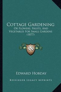 Cover image for Cottage Gardening: Or Flowers, Fruits, and Vegetables for Small Gardens (1877)