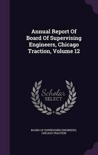 Cover image for Annual Report of Board of Supervising Engineers, Chicago Traction, Volume 12