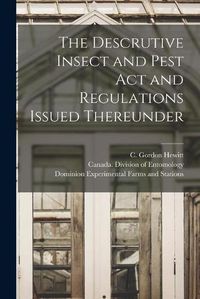 Cover image for The Descrutive Insect and Pest Act and Regulations Issued Thereunder [microform]