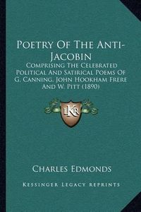 Cover image for Poetry of the Anti-Jacobin: Comprising the Celebrated Political and Satirical Poems of G. Canning, John Hookham Frere and W. Pitt (1890)