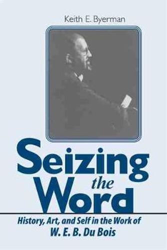 Cover image for Seizing the Word: History, Art, and Self in the Work of W. E. B. Du Bois