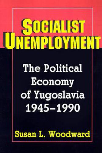 Cover image for Socialist Unemployment: The Political Economy of Yugoslavia, 1945-1990