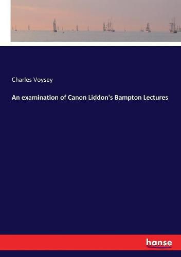 Cover image for An examination of Canon Liddon's Bampton Lectures