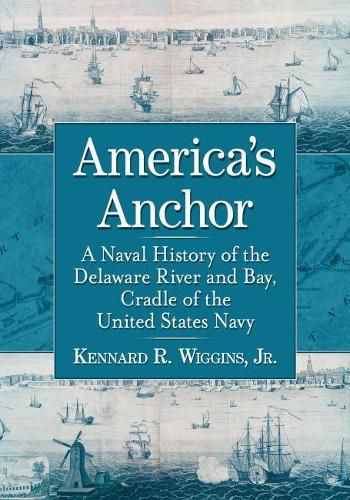 America's Anchor: A Naval History of the Delaware River and Bay, Cradle of the United States Navy