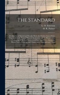 Cover image for The Standard: a Collection of Sacred and Secular Music for Choirs, Conventions, Singing Schools, Normal Musical Academies and the Home Circle; Consisting of Musical Notaion and Exercises, Glees, Quartetts, Hymn Tunes, Anthems and Chants, And...