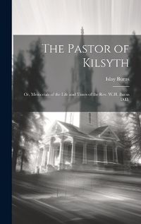 Cover image for The Pastor of Kilsyth; or, Memorials of the Life and Times of the Rev. W.H. Burns D.D.