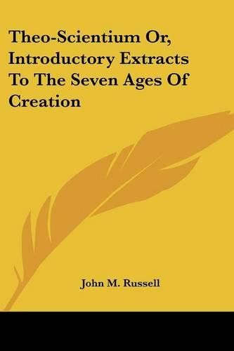 Cover image for Theo-Scientium Or, Introductory Extracts to the Seven Ages of Creation