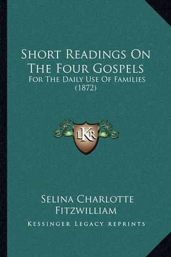 Cover image for Short Readings on the Four Gospels: For the Daily Use of Families (1872)