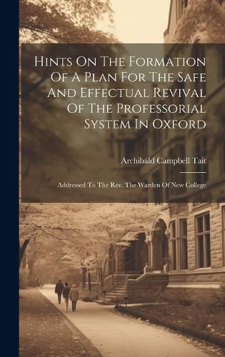 Hints On The Formation Of A Plan For The Safe And Effectual Revival Of The Professorial System In Oxford