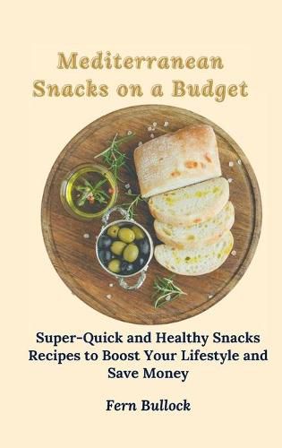 Cover image for Mediterranean Snacks on a Budget: Super-Quick and Healthy Snacks Recipes to Boost Your Lifestyle and Save Money