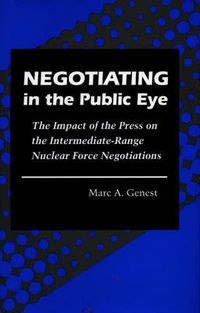 Cover image for Negotiating in the Public Eye: The Impact of the Press on the Intermediate-Range Nuclear Force Negotiations