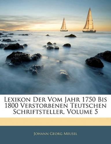 Cover image for Lexikon Der Vom Jahr 1750 Bis 1800 Verstorbenen Teutschen Schriftsteller, Volume 5