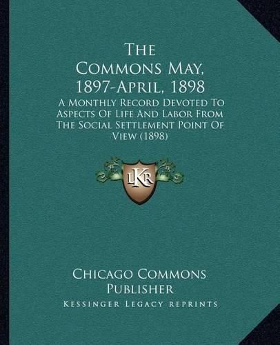 Cover image for The Commons May, 1897-April, 1898: A Monthly Record Devoted to Aspects of Life and Labor from the Social Settlement Point of View (1898)