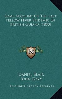 Cover image for Some Account of the Last Yellow Fever Epidemic of British Guiana (1850)