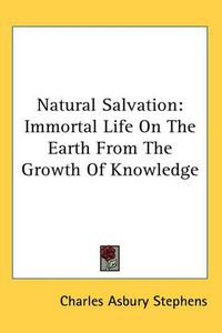 Cover image for Natural Salvation: Immortal Life On The Earth From The Growth Of Knowledge