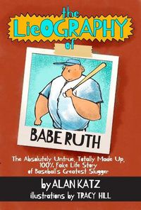 Cover image for The Lieography of Babe Ruth: The Absolutely Untrue, Totally Made Up, 100% Fake Life Story of Baseball's Greatest Slugger