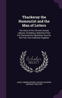 Cover image for Thackeray the Humourist and the Man of Letters: The Story of His Life and Literary Labours, Including a Selection from His Characteristic Speeches, Now for the First Time Gathered Together