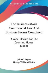 Cover image for The Business Man's Commercial Law and Business Forms Combined: A Vade-Mecum for the Counting House (1882)