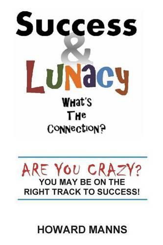 Cover image for SUCCESS & LUNACY- What's the Connection?: Are you crazy? You may be on the right track to success!