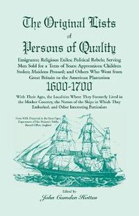 Cover image for The Original Lists of Persons of Quality; Emigrants; Religious Exiles; Political Rebels; Serving Men Sold for a Term of Years; Apprentices; Children Stolen; Maidens Pressed; And Others Who Went From Great Britain To The American Plantation, 1600-1700, Wi