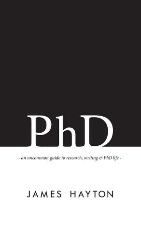 PhD: An uncommon guide to research, writing & PhD life